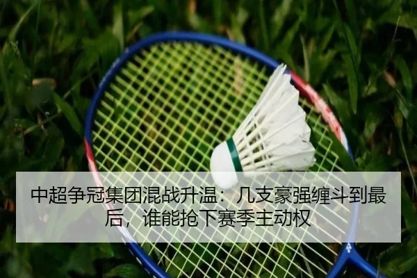 中超争冠集团混战升温：几支豪强缠斗到最后，谁能抢下赛季主动权